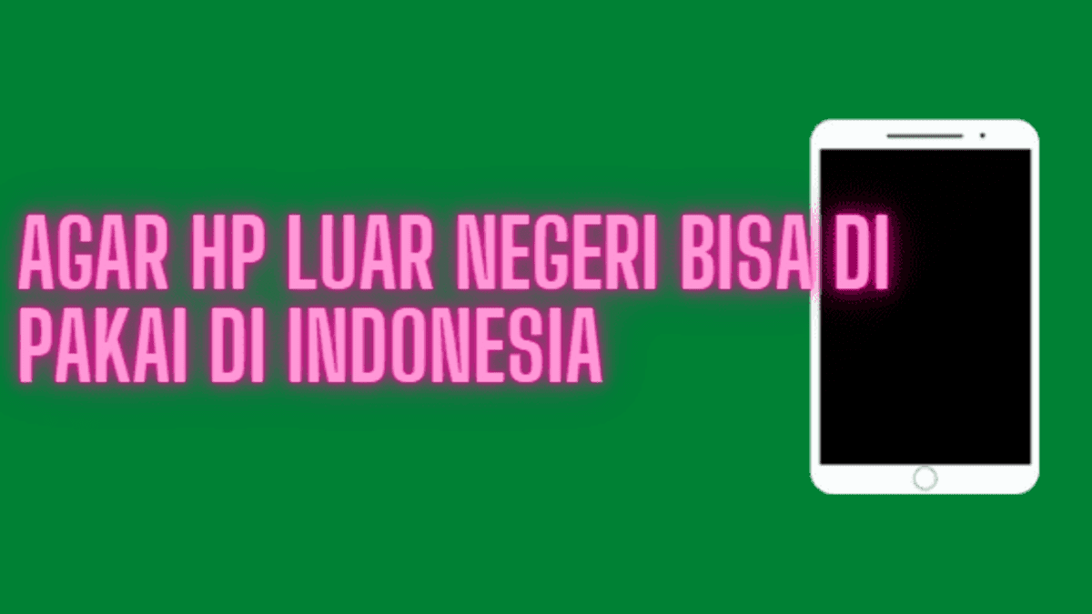 Cara Agar HP Luar Negeri Bisa Dipakai di Indonesia