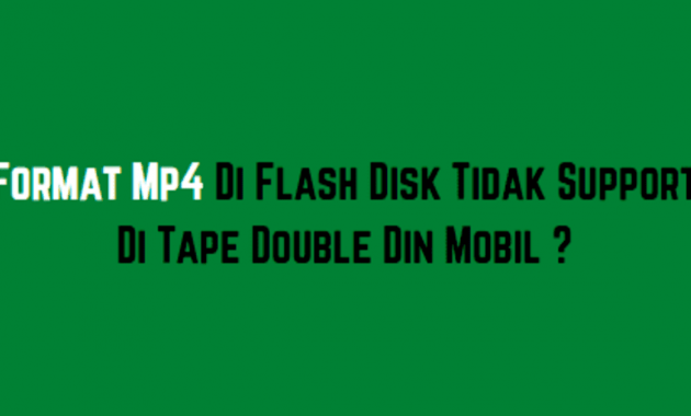Format Mp4 Di Flash Disk Tidak Support Di Tape Double Din Mobil ?