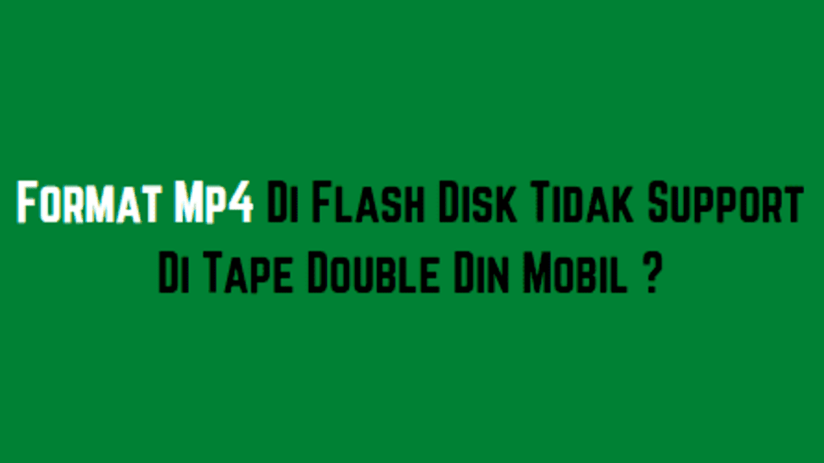 Format Mp4 Di Flash Disk Tidak Support Di Tape Double Din Mobil ?